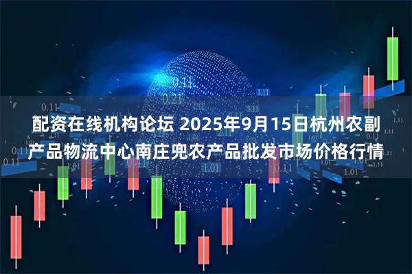 配资在线机构论坛 2025年9月15日杭州农副产品物流中心南庄兜农产品批发市场价格行情