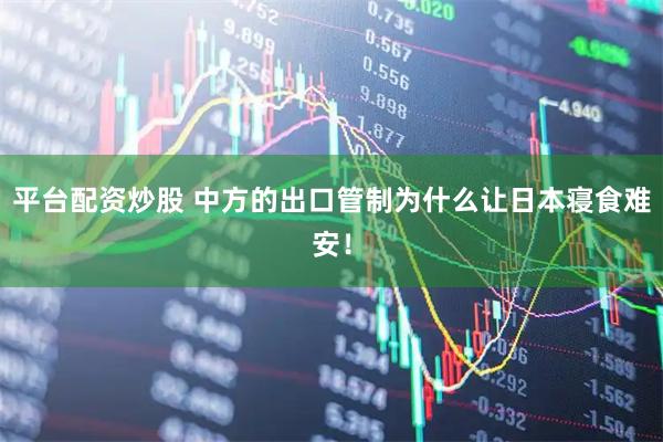 平台配资炒股 中方的出口管制为什么让日本寝食难安！